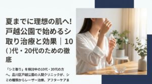 夏までに理想の肌へ！戸越公園で始めるシミ取り治療と効果｜10代・20代のための徹底解説